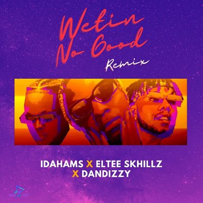 Idahams - Wetin No Good (Remix) ft Eltee Skhillz, DanDizzy