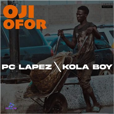 PC Lapez - Oji Ofor ft Kolaboy